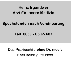 Heinz Irgendwer Arzt fr Innere Medizin  Spechstunden nach Vereinbarung  Teil. 0658 - 65 65 687 Das Praxisschild ohne Dr. med.? Eher keine gute Idee!